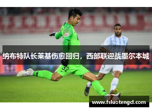 纳布特队长莱基伤愈回归,西部联迎战墨尔本城 纳布特队长莱基伤愈回归,西部联迎战墨尔本城