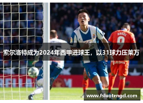 索尔洛特成为2024年西甲进球王，以31球力压莱万