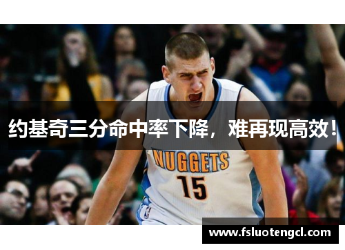 约基奇三分命中率下降，难再现高效！