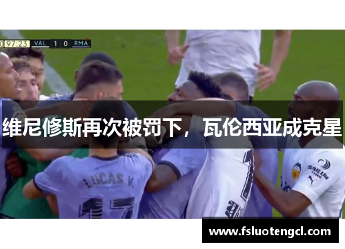 维尼修斯再次被罚下，瓦伦西亚成克星